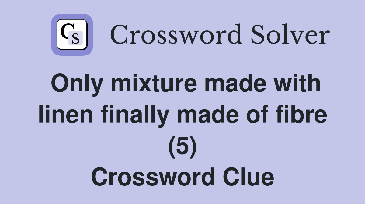 Only mixture made with linen finally made of fibre (5) Crossword Clue