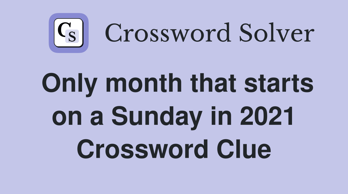 Only month that starts on a Sunday in 2021 Crossword Clue