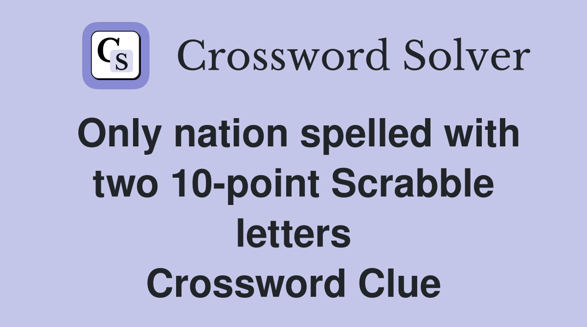 Only nation spelled with two 10-point Scrabble letters Crossword Clue