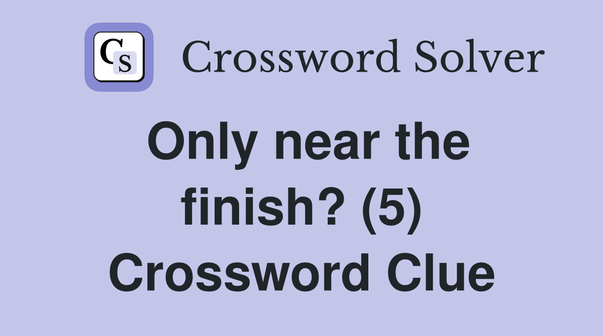 Only near the finish? (5) Crossword Clue
