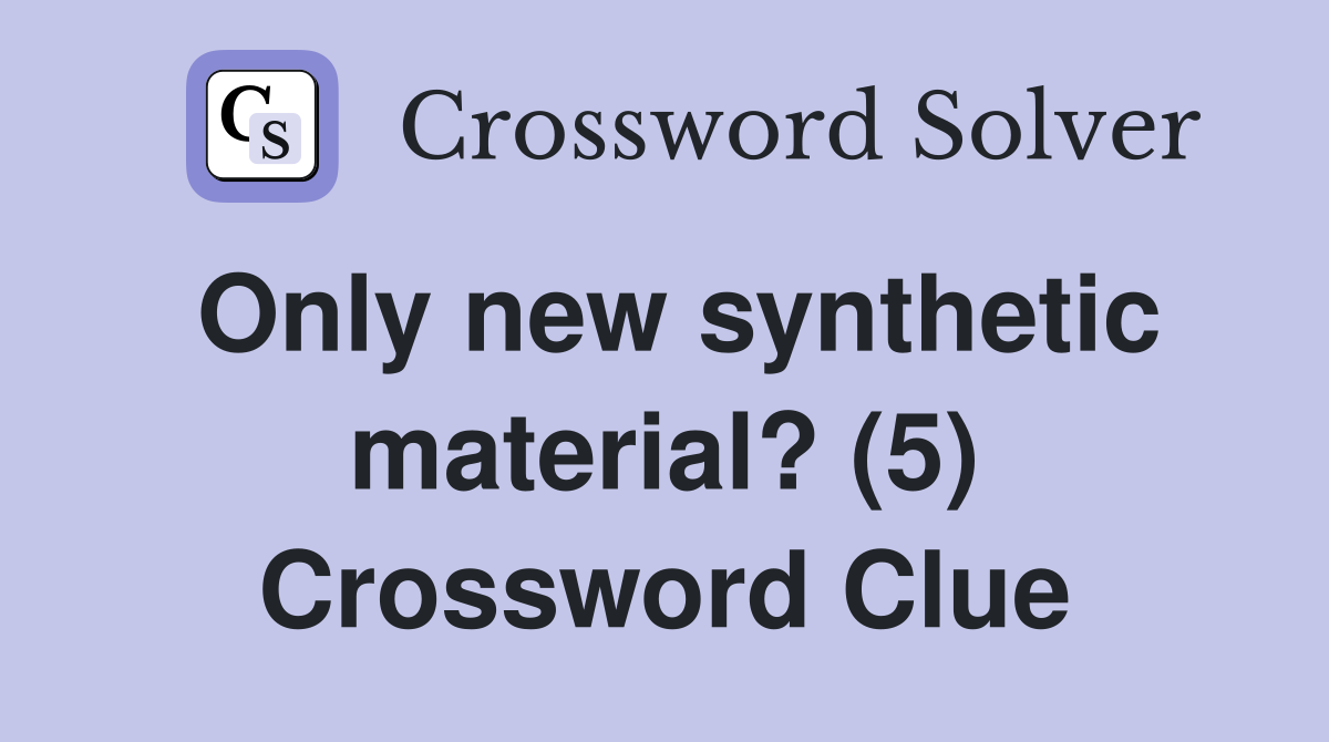 Only new synthetic material? (5) Crossword Clue