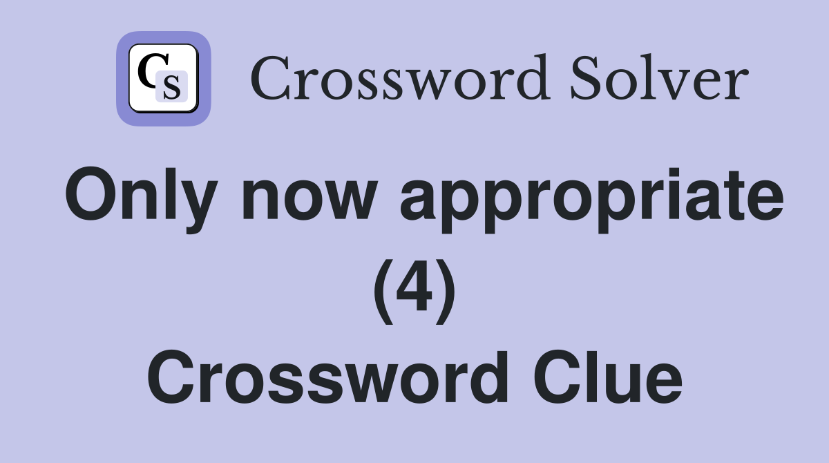 Only now appropriate (4) Crossword Clue