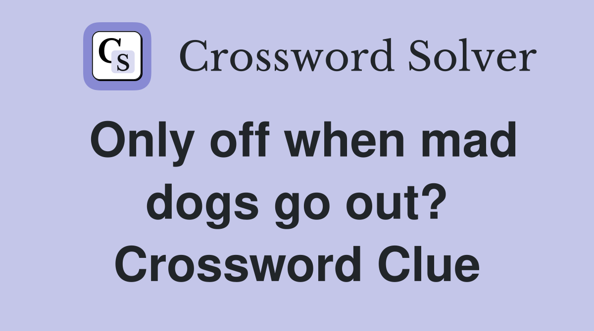 Only off when mad dogs go out? Crossword Clue