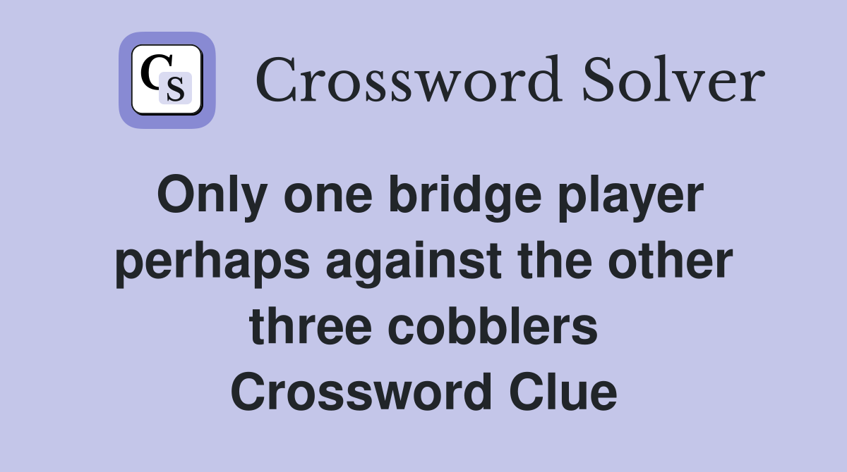 Only one bridge player perhaps against the other three cobblers Crossword Clue