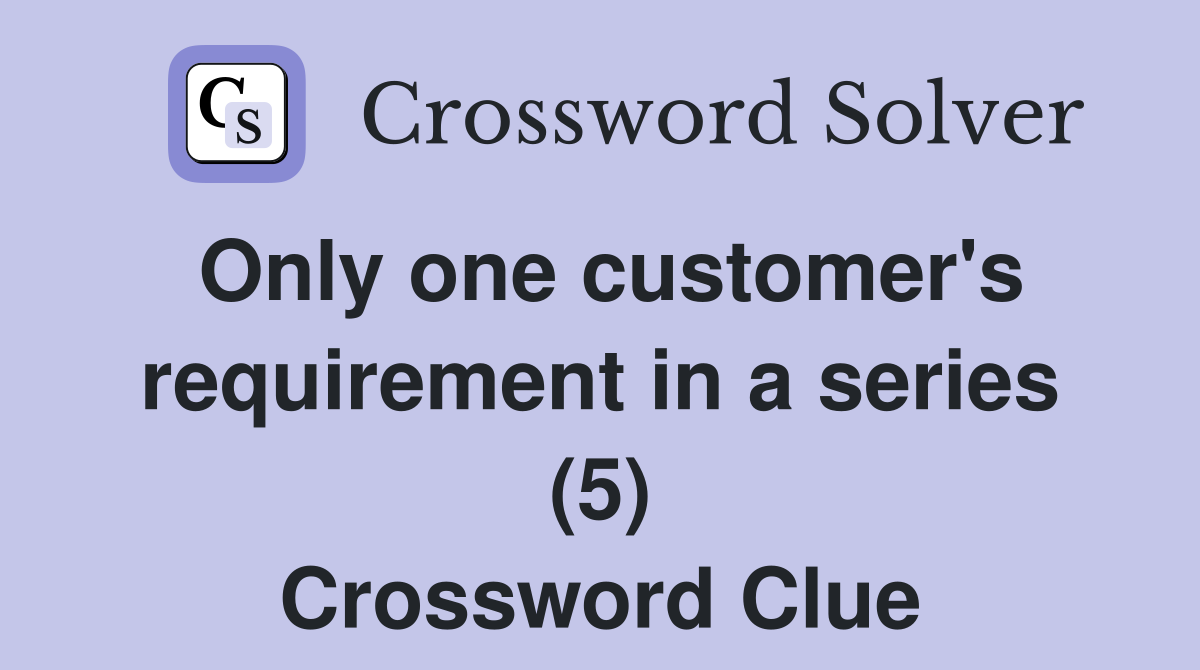 Only one customer's requirement in a series (5) Crossword Clue