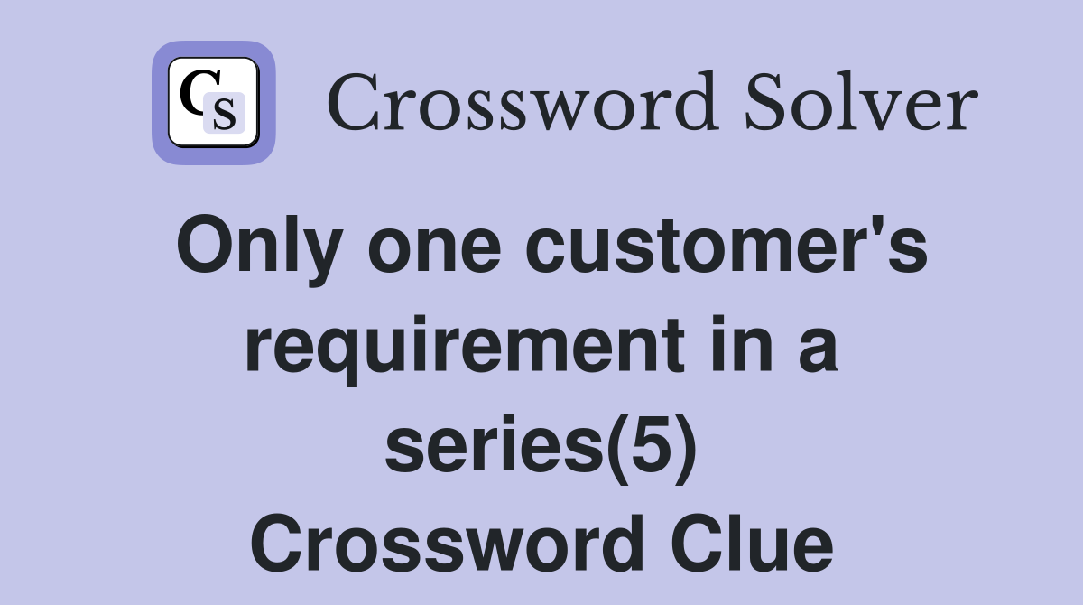 Only one customer's requirement in a series(5) Crossword Clue