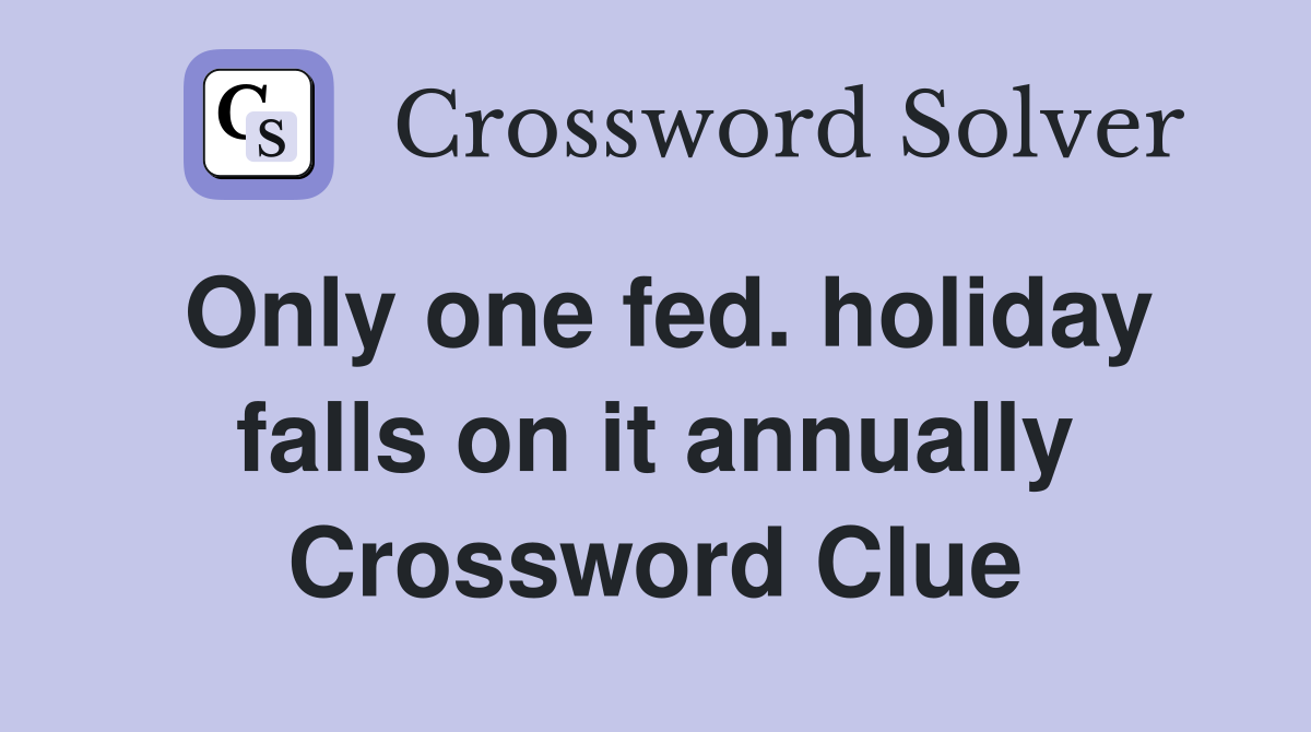 Only one fed. holiday falls on it annually Crossword Clue