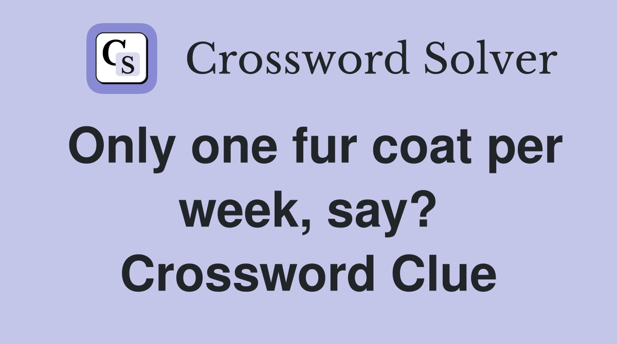 Only one fur coat per week, say? Crossword Clue