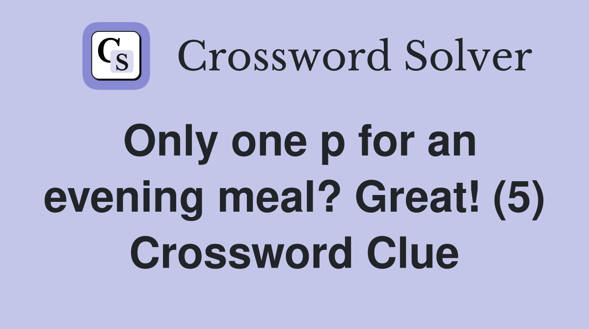 Only one p for an evening meal? Great! (5) Crossword Clue