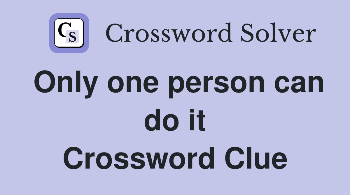 Only one person can do it Crossword Clue
