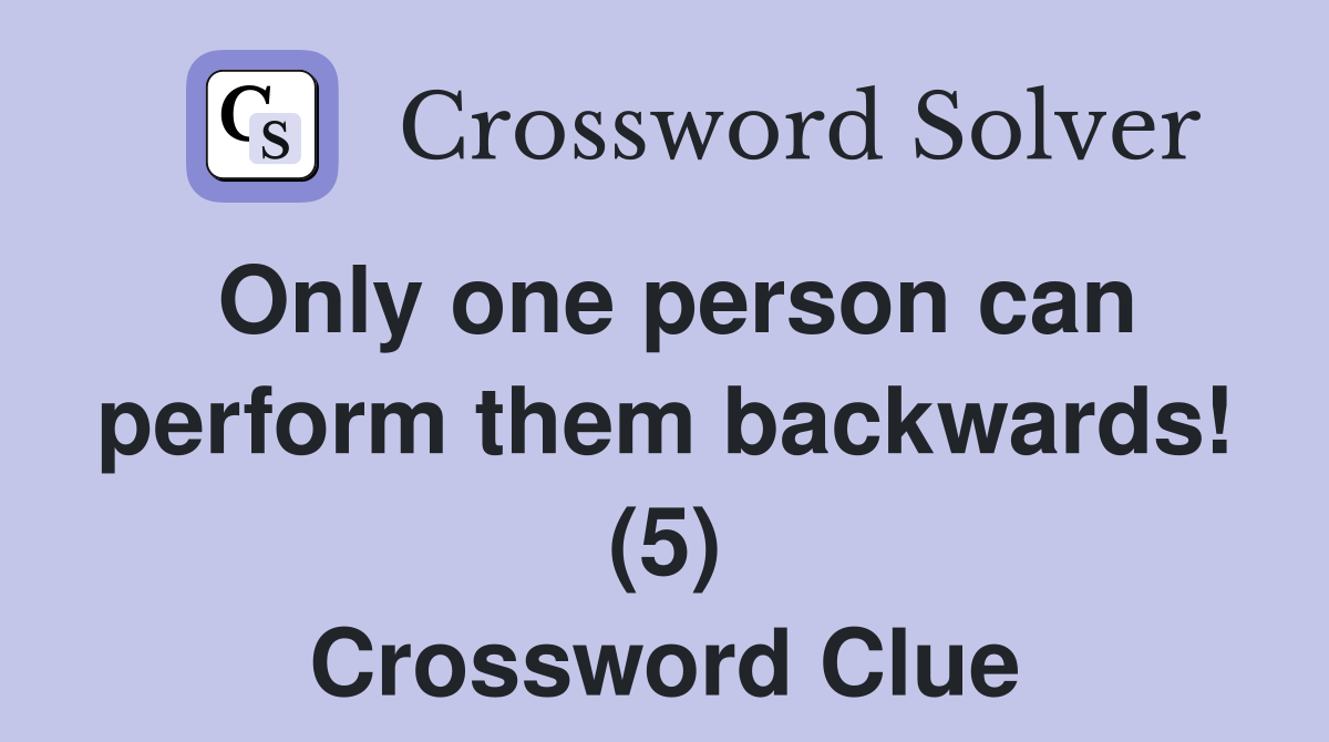Only one person can perform them backwards! (5) Crossword Clue