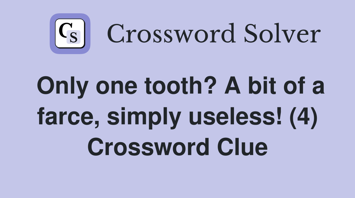 Only one tooth? A bit of a farce, simply useless! (4) Crossword Clue