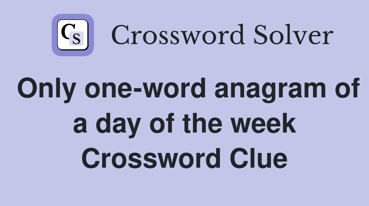 Only one-word anagram of a day of the week Crossword Clue