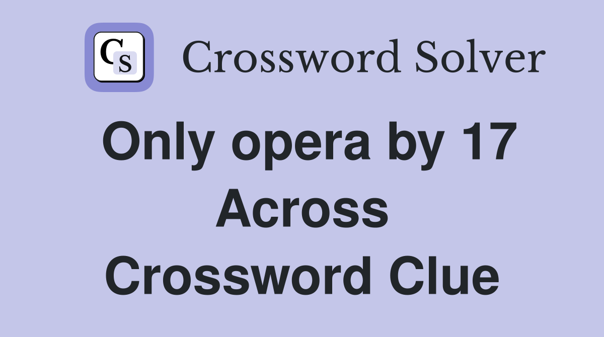Only opera by 17 Across Crossword Clue