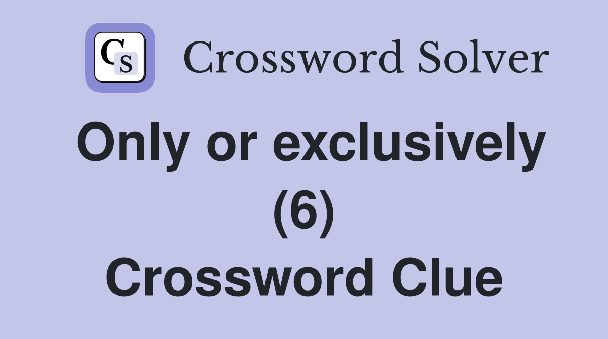Only or exclusively (6) Crossword Clue