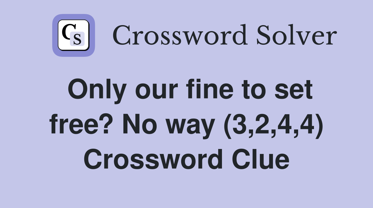 Only our fine to set free? No way (3,2,4,4) Crossword Clue