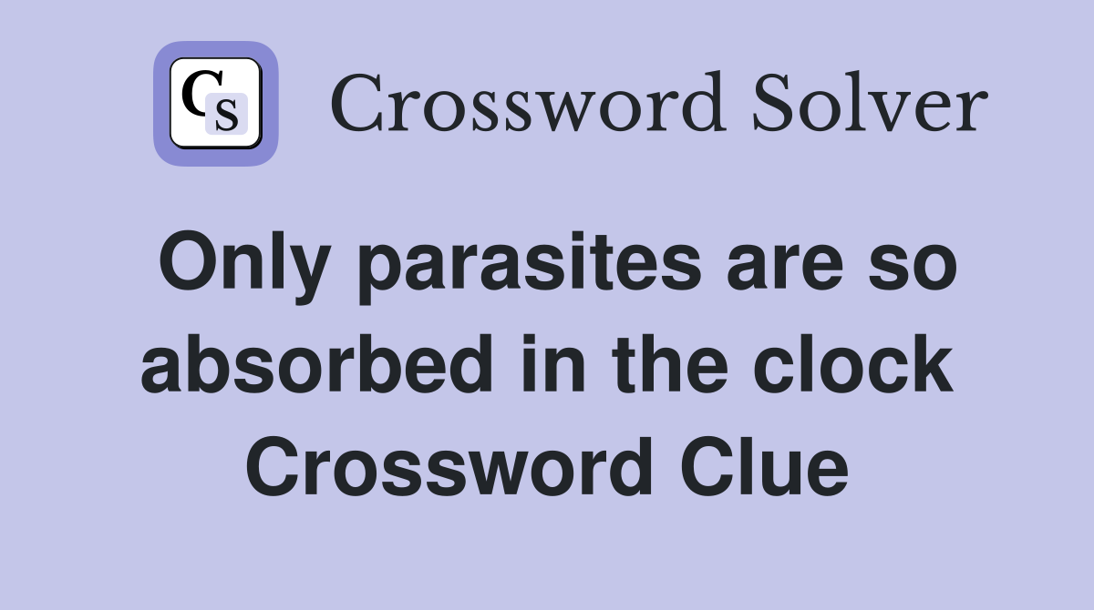 Only parasites are so absorbed in the clock Crossword Clue