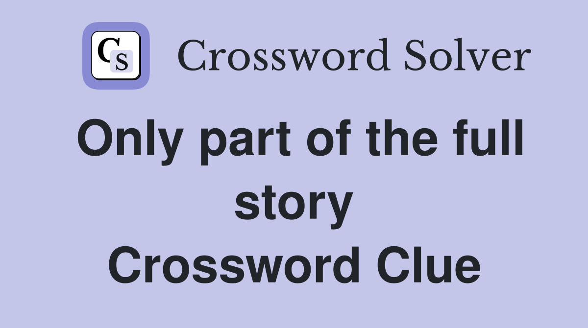 Only part of the full story Crossword Clue