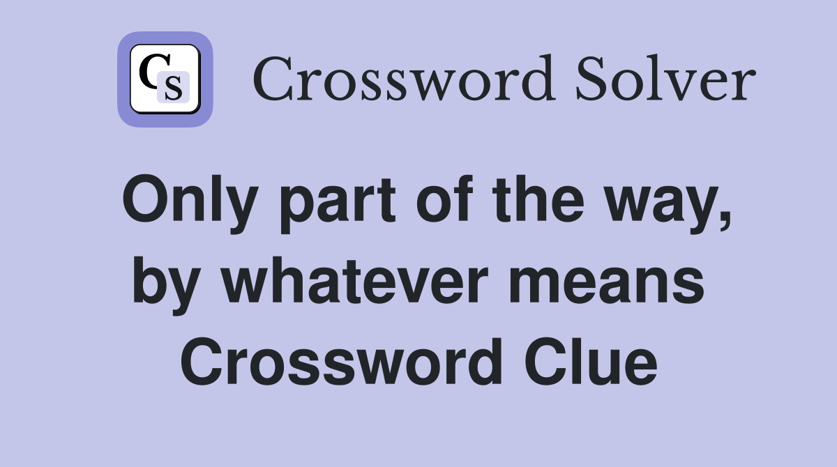 Only part of the way, by whatever means Crossword Clue