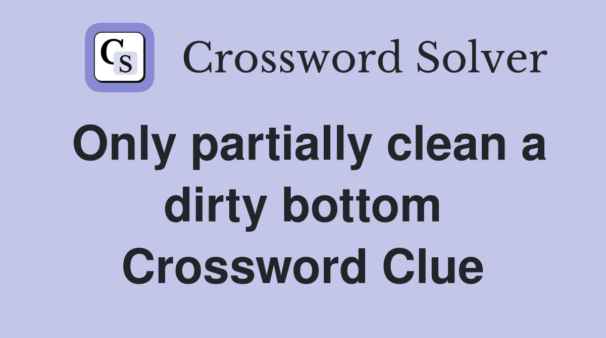 Only partially clean a dirty bottom Crossword Clue
