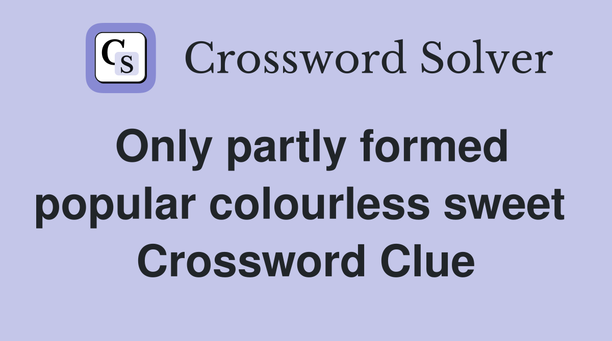 Only partly formed popular colourless sweet  Crossword Clue