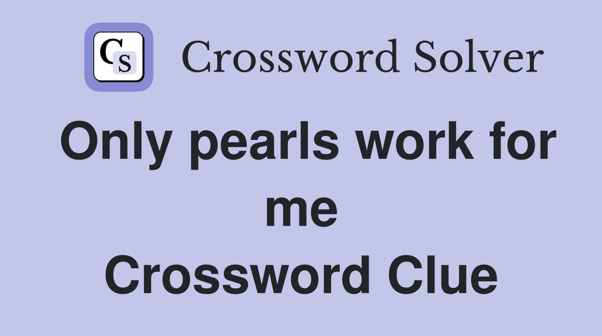 Only pearls work for me Crossword Clue