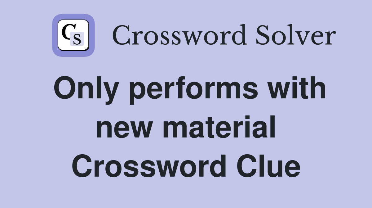Only performs with new material Crossword Clue