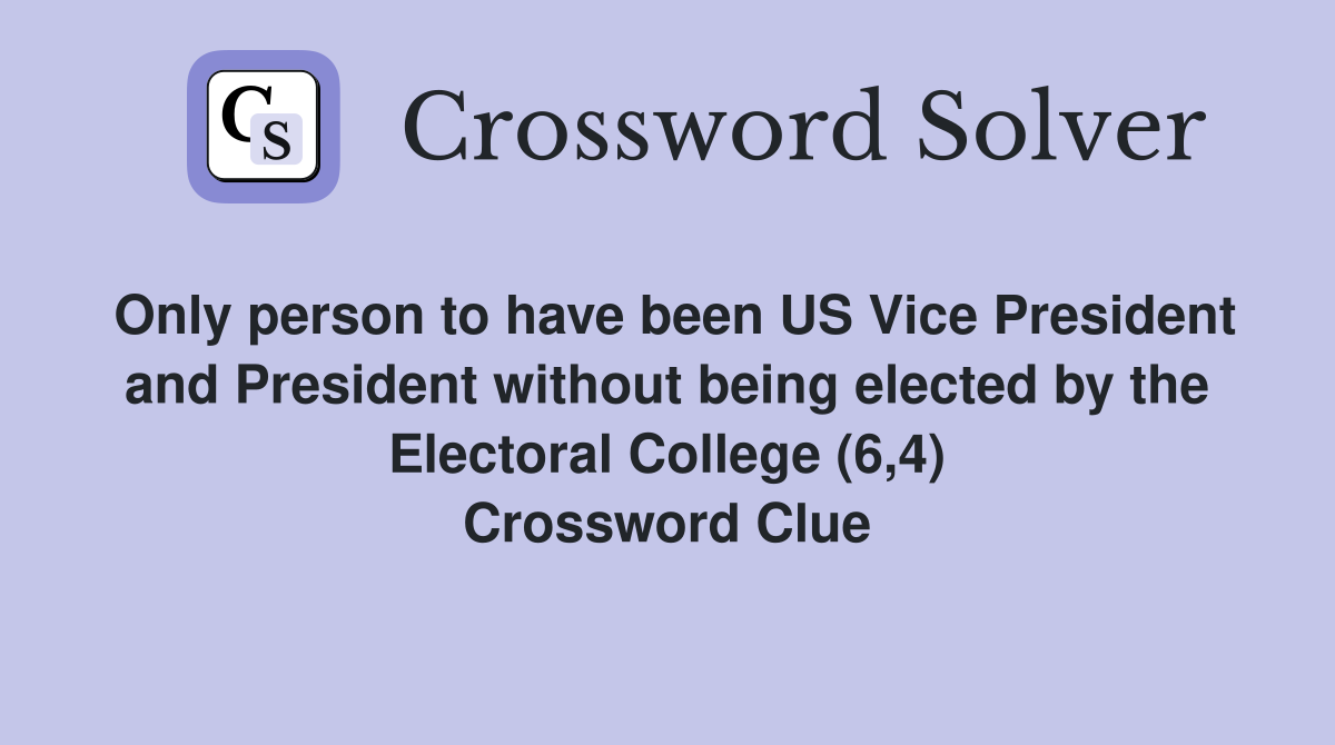 Only person to have been US Vice President and President without being elected by the Electoral College (6,4) Crossword Clue