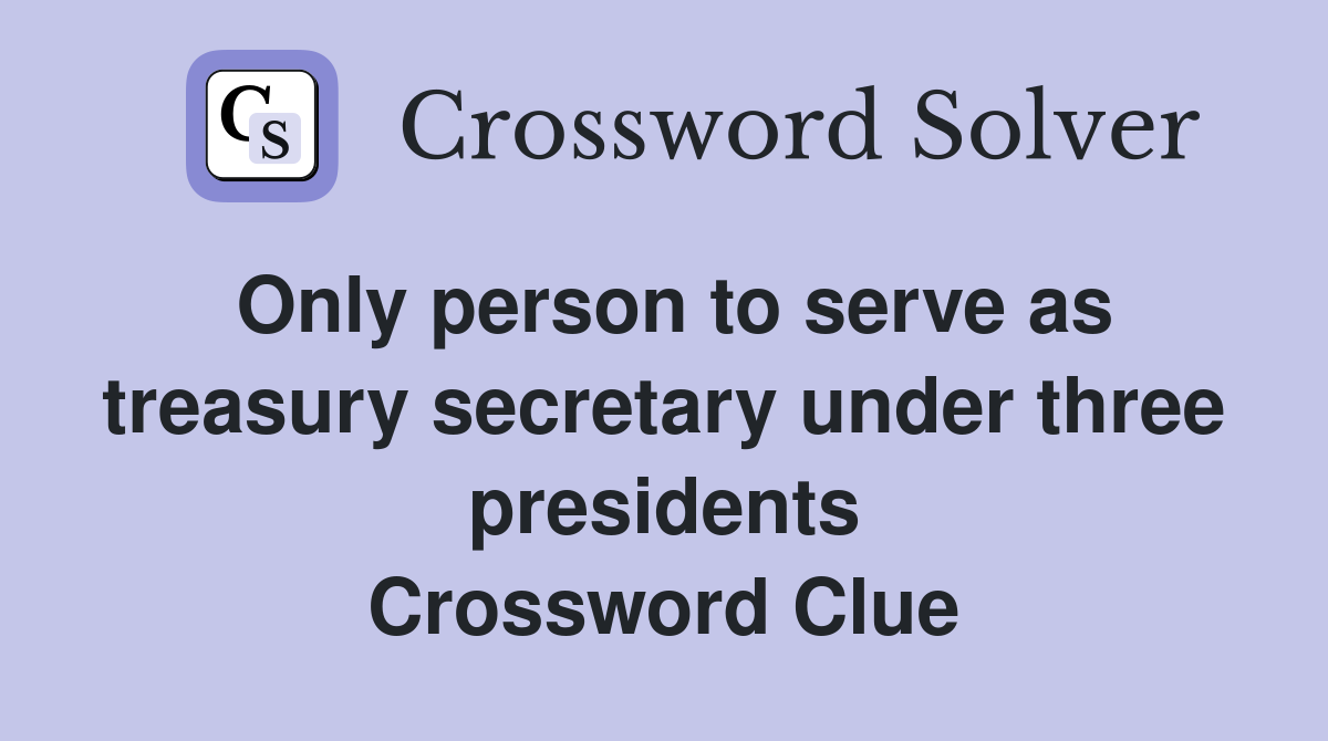 Only person to serve as treasury secretary under three presidents Crossword Clue