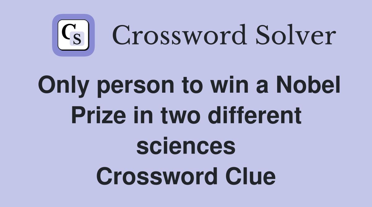 Only person to win a Nobel Prize in two different sciences Crossword Clue