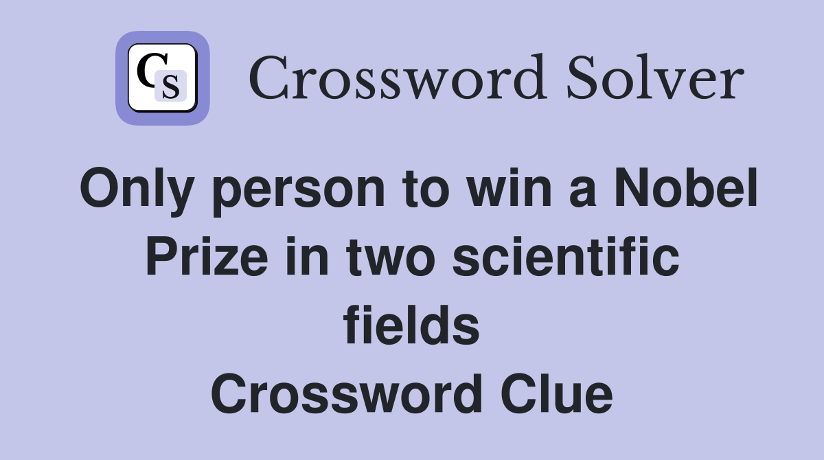 Only person to win a Nobel Prize in two scientific fields Crossword Clue