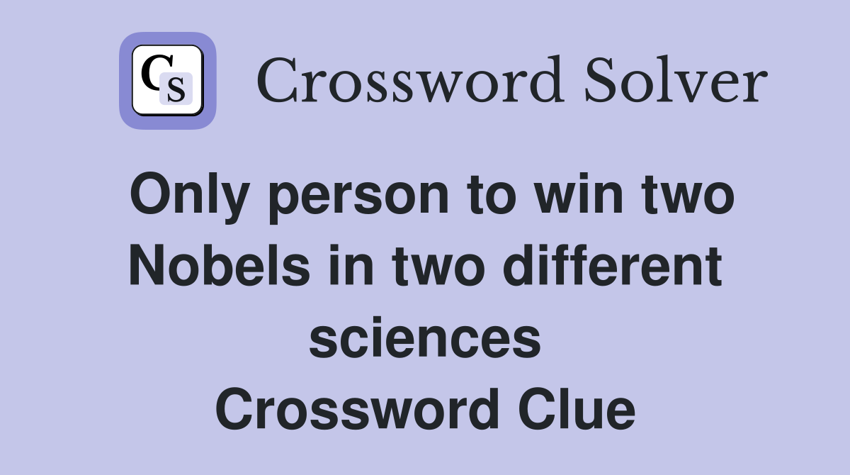 Only person to win two Nobels in two different sciences Crossword Clue