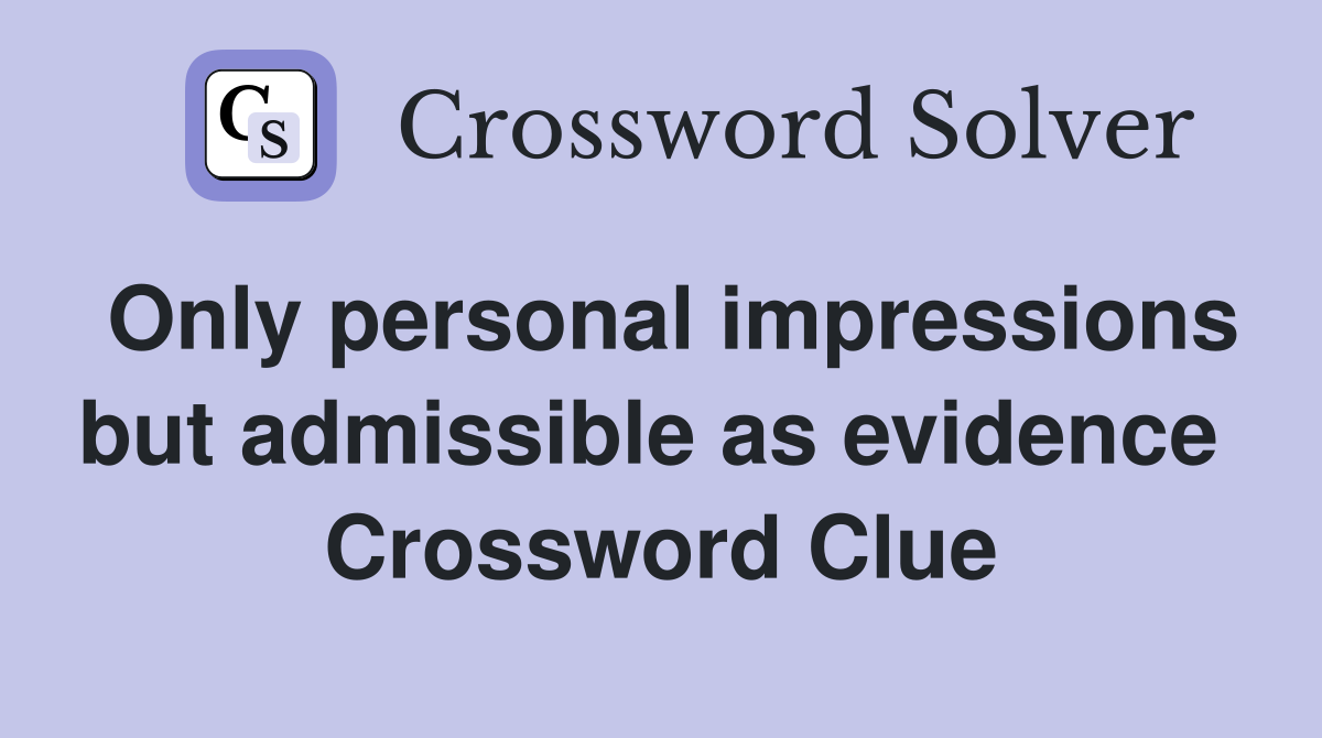 Only personal impressions but admissible as evidence  Crossword Clue
