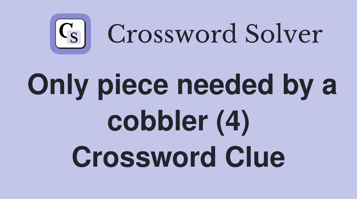 Only piece needed by a cobbler (4) Crossword Clue