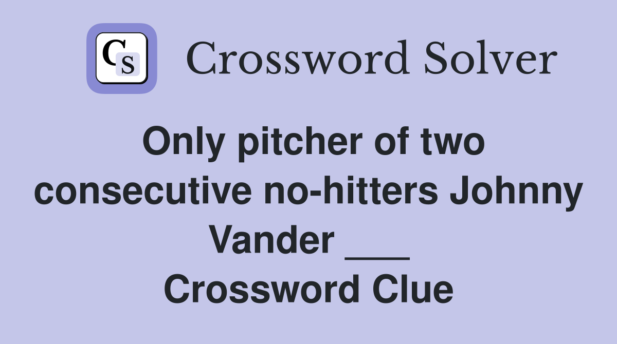 Only pitcher of two consecutive no-hitters Johnny Vander ___ Crossword Clue
