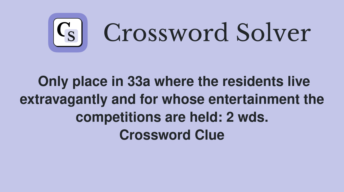 Only place in 33a where the residents live extravagantly and for whose entertainment the competitions are held: 2 wds. Crossword Clue