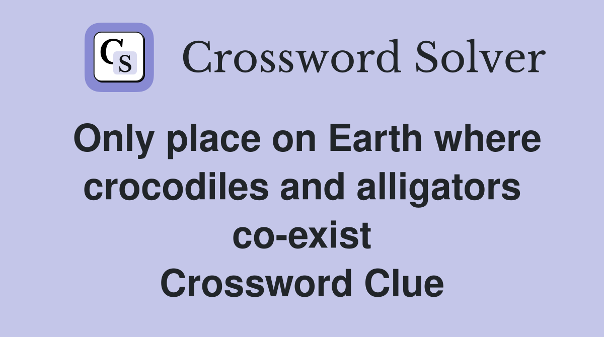 Only place on Earth where crocodiles and alligators co-exist Crossword Clue
