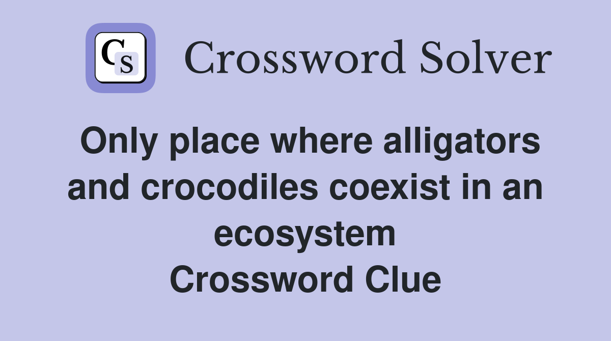 Only place where alligators and crocodiles coexist in an ecosystem Crossword Clue