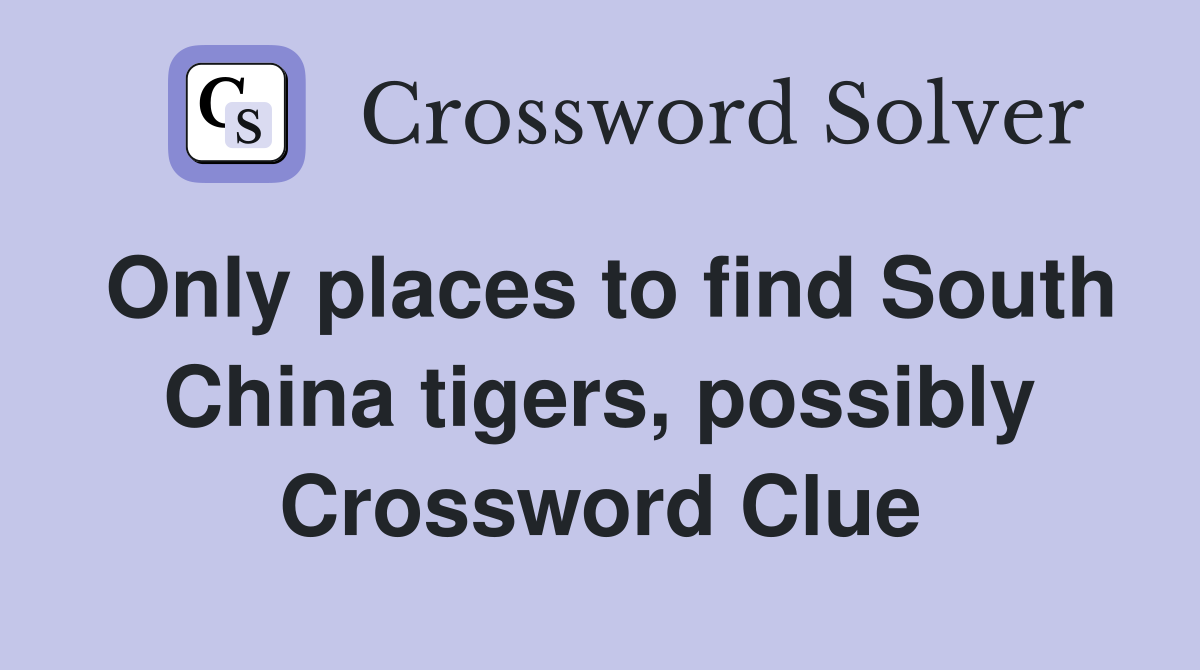 Only places to find South China tigers, possibly Crossword Clue