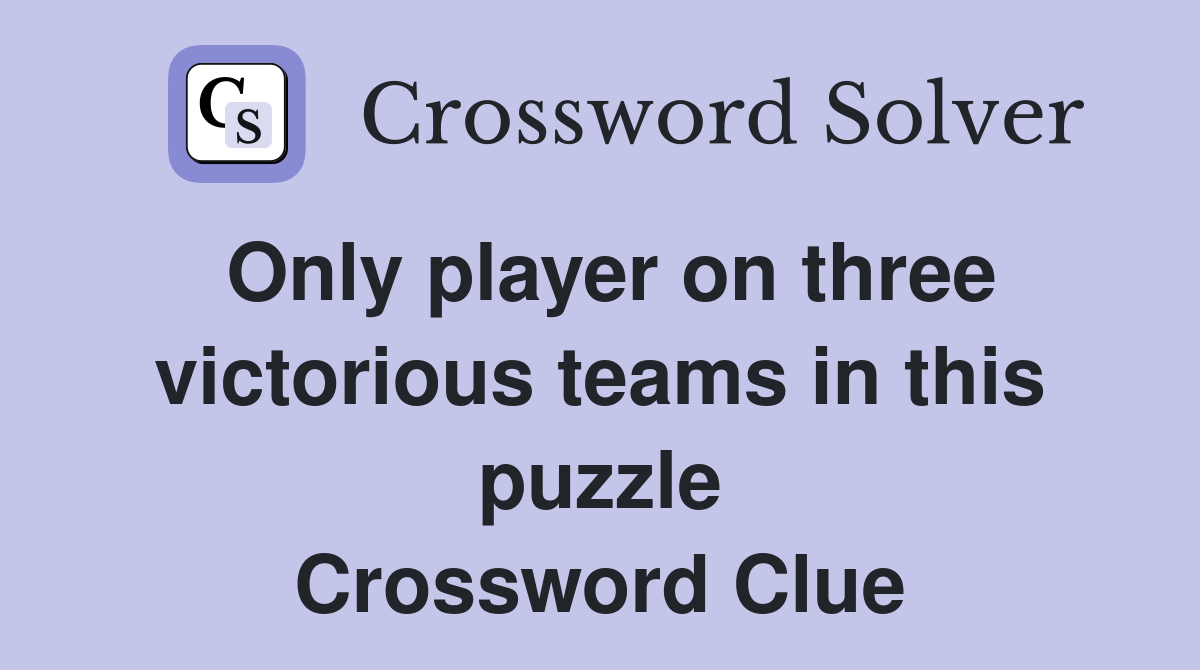 Only player on three victorious teams in this puzzle Crossword Clue