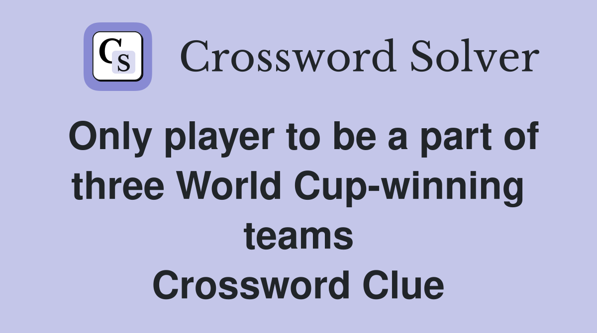 Only player to be a part of three World Cup-winning teams Crossword Clue