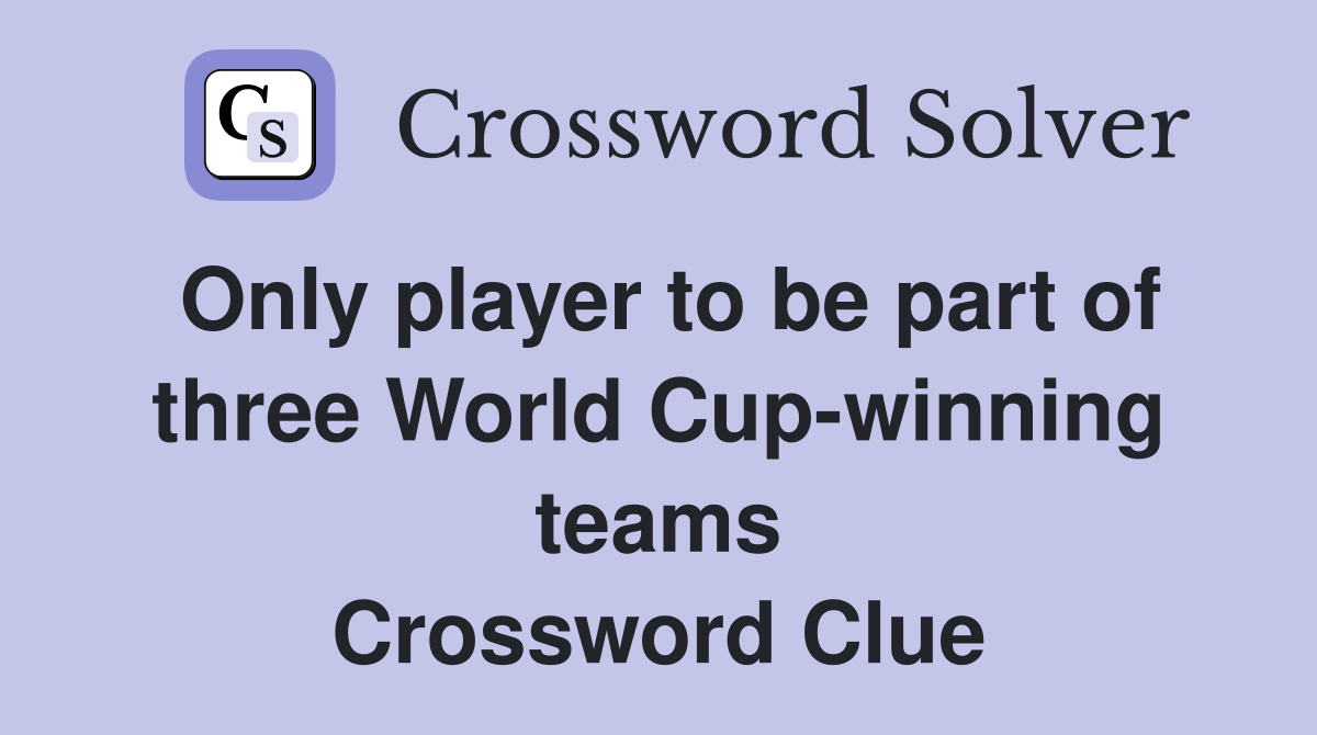 Only player to be part of three World Cup-winning teams Crossword Clue