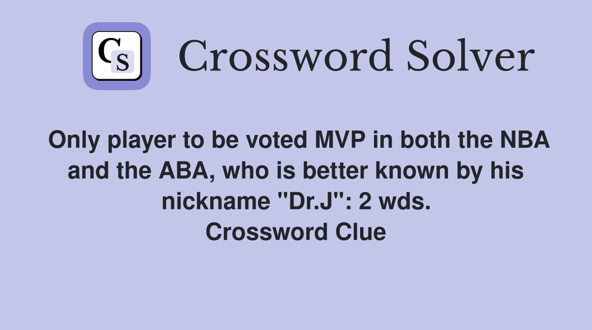 Only player to be voted MVP in both the NBA and the ABA, who is better known by his nickname "Dr.J": 2 wds. Crossword Clue
