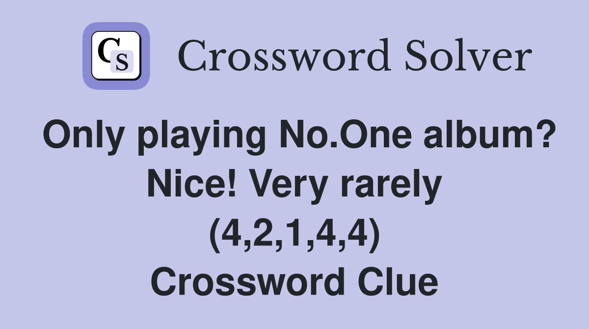 Only playing No.One album? Nice! Very rarely (4,2,1,4,4) Crossword Clue