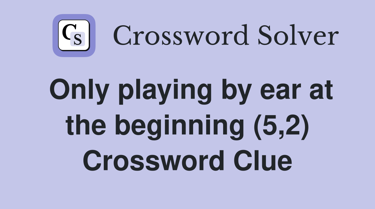 Only playing by ear at the beginning (5,2) Crossword Clue