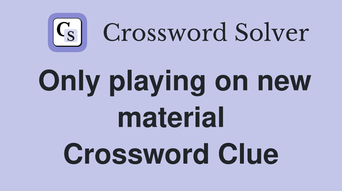 Only playing on new material Crossword Clue