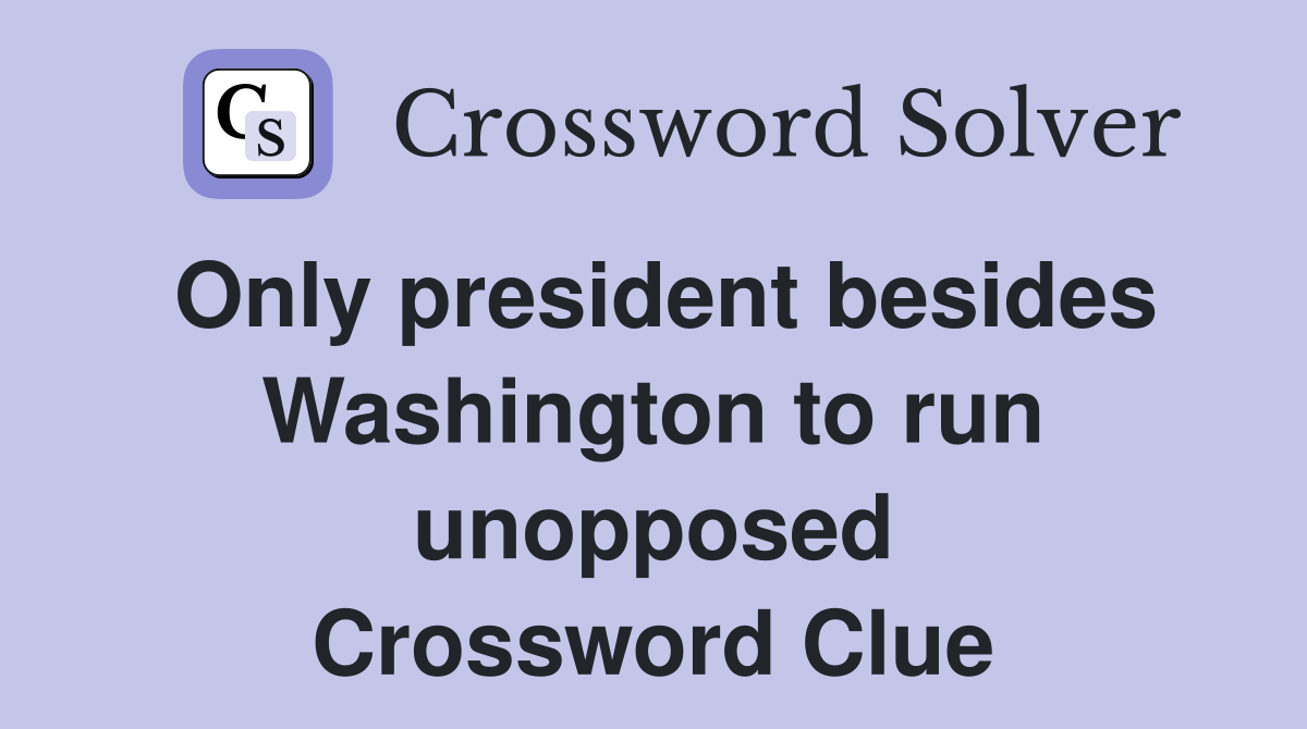 Only president besides Washington to run unopposed Crossword Clue
