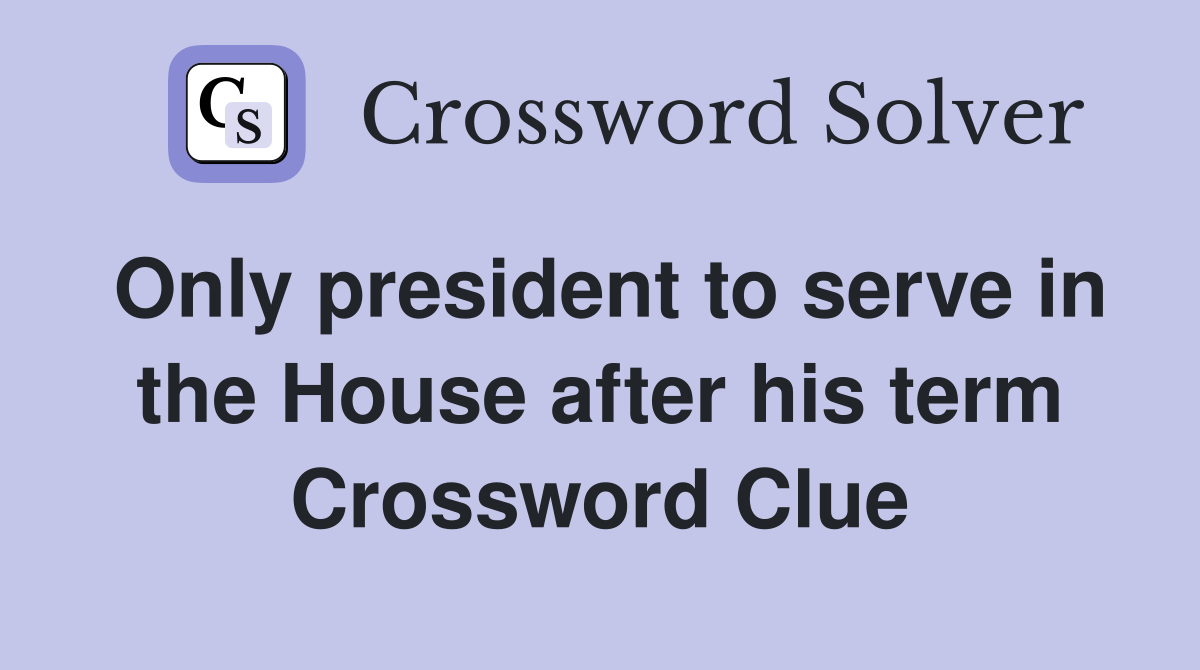 Only president to serve in the House after his term Crossword Clue