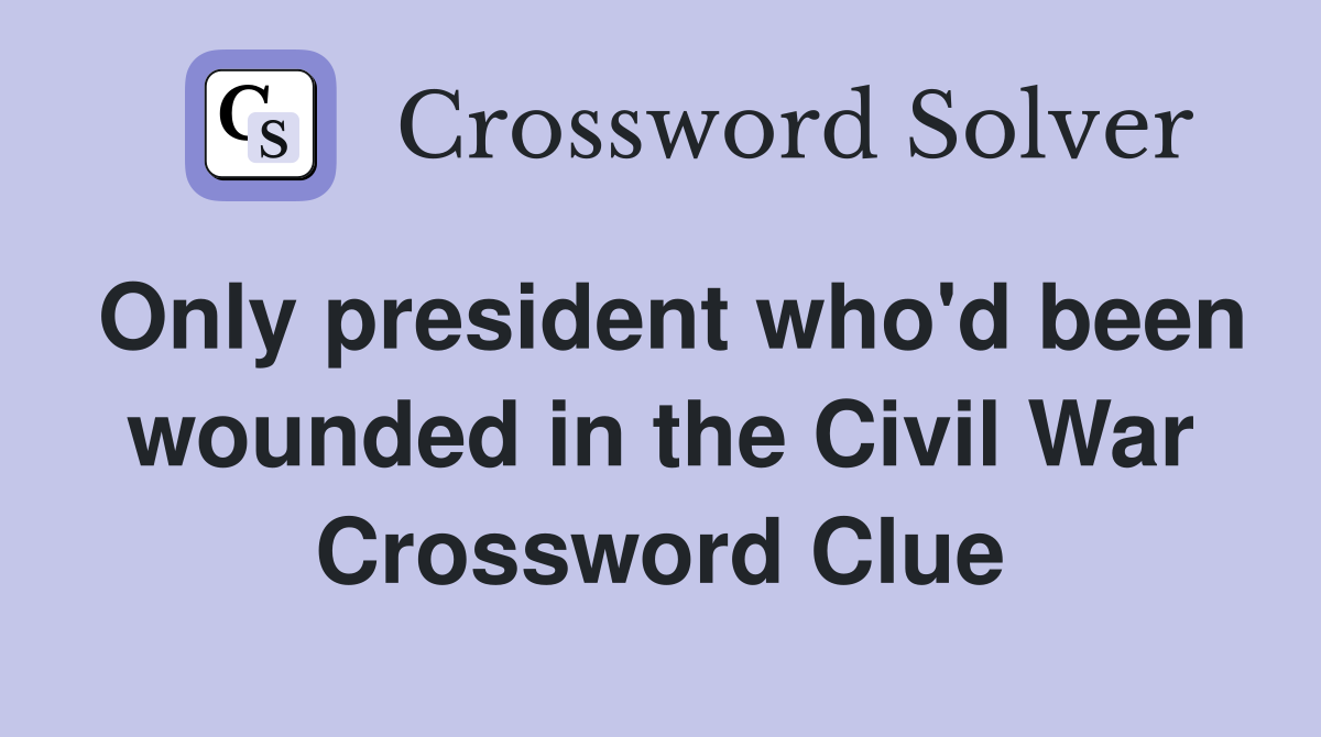 Only president who'd been wounded in the Civil War Crossword Clue