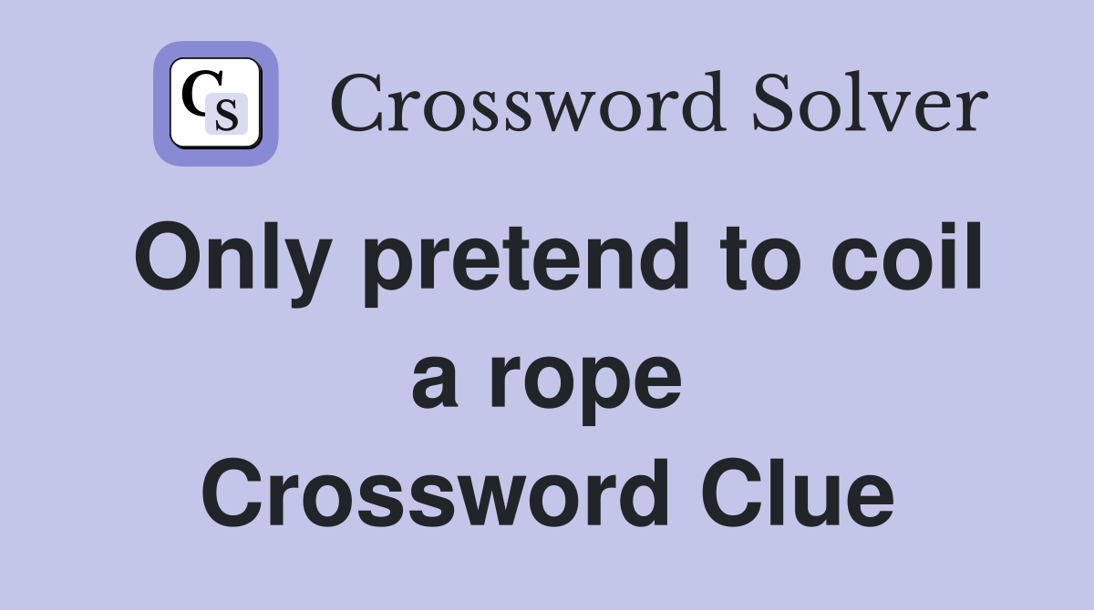 Only pretend to coil a rope Crossword Clue